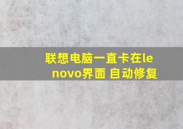 联想电脑一直卡在lenovo界面 自动修复